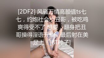 [2DF2] 风骚万情高颜值ts七七，约炮社会小丑哥，被吃鸡爽得受不了 想要，翻身把丑哥操得淫语升仙，最后射在美足上！[BT种子]