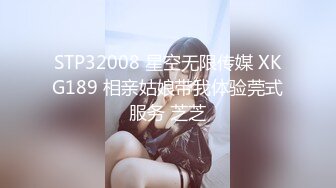 STP32008 星空无限传媒 XKG189 相亲姑娘带我体验莞式服务 芝芝