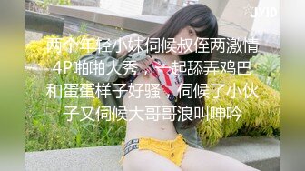 两个年轻小妹伺候叔侄两激情4P啪啪大秀，一起舔弄鸡巴和蛋蛋样子好骚，伺候了小伙子又伺候大哥哥浪叫呻吟