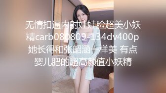 无情扣逼内射娃娃脸超美小妖精carb080809-134dv400p她长得和张韶涵一样美 有点婴儿肥的超高颜值小妖精