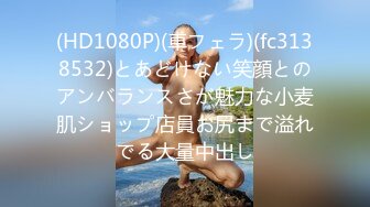 (HD1080P)(車フェラ)(fc3138532)とあどけない笑顔とのアンバランスさが魅力な小麦肌ショップ店員お尻まで溢れでる大量中出し