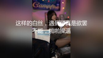 这样的白丝，遇到了真是欲罢不能，啪啪操逼