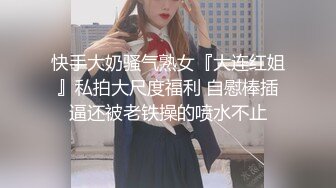 快手大奶骚气熟女『大连红姐』私拍大尺度福利 自慰棒插逼还被老铁操的喷水不止