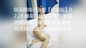 极品眼镜小骚货【欲姐姐】02.28 爆裂灰丝干净美穴 老湿的菊花美穴高强度开发 敏感体质操出白浆 高清源码无水印