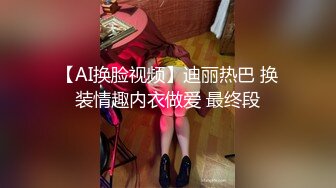 【AI换脸视频】迪丽热巴 换装情趣内衣做爱 最终段