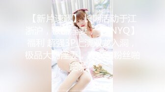 【新片速遞】 长期活动于江浙沪，极品淫妻，【ENYQ】福利 超强3P上演双龙入洞，极品大奶淫妻，喜欢和粉丝啪啪啪。