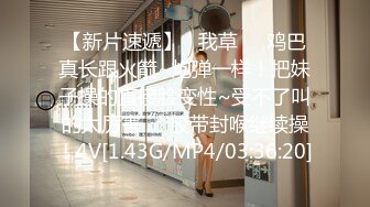 【新速片遞】   约会高颜值青春小姐姐到酒店做爱，白嫩屁股笔直美腿沸腾欲望坐在鸡巴上互相亲吻爱抚，呻吟销魂大力冲刺[1.88G/MP4/01:04:11]