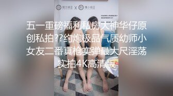 五一重磅福利私房大神华仔原创私拍??约炮极品气质幼师小女友二番真枪实弹最大尺淫荡实拍4K高清版