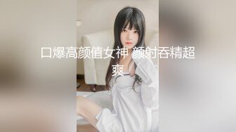 口爆高颜值女神 颜射吞精超爽