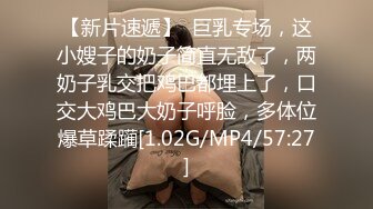 【新片速遞】  巨乳专场，这小嫂子的奶子简直无敌了，两奶子乳交把鸡巴都埋上了，口交大鸡巴大奶子呼脸，多体位爆草蹂躏[1.02G/MP4/57:27]