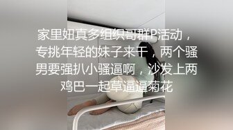 家里妞真多组织哥群P活动，专挑年轻的妹子来干，两个骚男要强扒小骚逼啊，沙发上两鸡巴一起草逼逼菊花