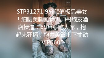 STP31271 9分颜值极品美女！细腰美腿尤物！帅哥炮友酒店操逼，69互舔吃大屌，抱起来狂插，抱着美臀上下抽动 VIP0600