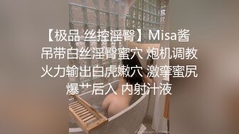 【极品 丝控淫臀】Misa酱  吊带白丝淫臀蜜穴 炮机调教火力输出白虎嫩穴 激挛蜜尻爆艹后入 内射汁液