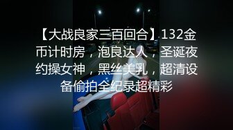 【大战良家三百回合】132金币计时房，泡良达人，圣诞夜约操女神，黑丝美乳，超清设备偷拍全纪录超精彩