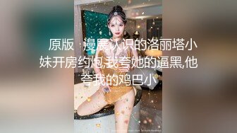 ✅原版✅漫展认识的洛丽塔小妹开房约炮,我夸她的逼黑,他夸我的鸡巴小