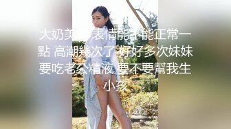 【极品稀缺Y妇也疯狂】最新稀缺Y妇巨乳挤奶重磅性Y之美贵在真实玩操Y妇 高清720P原版