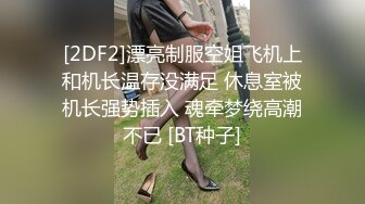 [2DF2]漂亮制服空姐飞机上和机长温存没满足 休息室被机长强势插入 魂牵梦绕高潮不已 [BT种子]