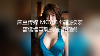 麻豆传媒 MCY0147 强欲表哥猛操巨乳表妹 沉娜娜