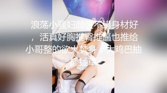  浪荡小骚妇颜值不错身材好， 活真好胸推臀推逼也推给小哥整的欲火焚身，大鸡巴抽插猛草