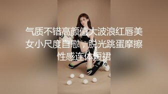 气质不错高颜值大波浪红唇美女小尺度自慰，脱光跳蛋摩擦性感连体短裙