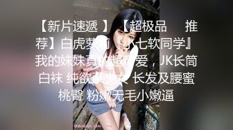 【新片速遞 】 【超极品❤️推荐】白虎萝莉『小七软同学』我的妹妹真的超可爱，JK长筒白袜 纯欲系少女 长发及腰蜜桃臀 粉嫩无毛小嫩逼