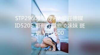 STP29609 國產AV 愛豆傳媒 ID5205 哥哥性愛霸淩妹妹 斑斑 VIP0600