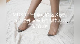 MDX-0193.秦可欣.返乡表姐近亲性爱.玩弄我的肉棒.麻豆传媒映画