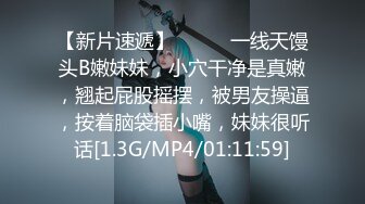 【新片速遞】❤️❤️一线天馒头B嫩妹妹，小穴干净是真嫩，翘起屁股摇摆，被男友操逼，按着脑袋插小嘴，妹妹很听话[1.3G/MP4/01:11:59]