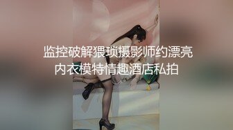  监控破解猥琐摄影师约漂亮内衣模特情趣酒店私拍