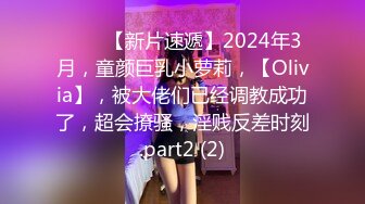 ♈♈♈【新片速遞】2024年3月，童颜巨乳小萝莉，【Olivia】，被大佬们已经调教成功了，超会撩骚，淫贱反差时刻.part2 (2)