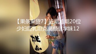 【果条果贷7】近期逾期20位少妇巨乳坦克高颜值学妹12