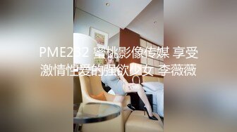 PME232 蜜桃影像传媒 享受激情性爱的强欲少女 李薇薇