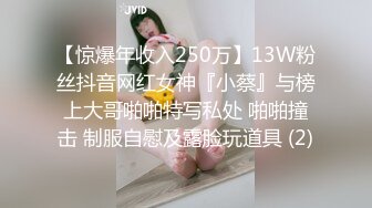 【惊爆年收入250万】13W粉丝抖音网红女神『小蔡』与榜上大哥啪啪特写私处 啪啪撞击 制服自慰及露脸玩道具 (2)