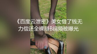 《百度云泄密》美女借了钱无力偿还全裸掰B视频被曝光