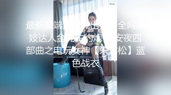 最新高端泄密流出火爆全网嫖妓达人金先生约炮 平安夜四部曲之电玩女神【朱艺松】蓝色战衣