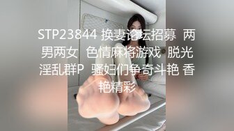 STP23844 换妻论坛招募  两男两女  色情麻将游戏  脱光淫乱群P  骚妇们争奇斗艳 香艳精彩