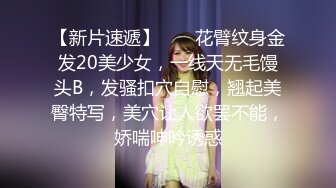 【新片速遞】  ❤❤花臂纹身金发20美少女，一线天无毛馒头B，发骚扣穴自慰，翘起美臀特写，美穴让人欲罢不能，娇喘呻吟诱惑