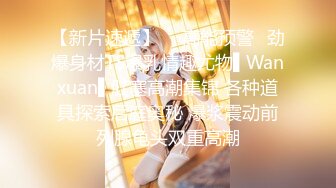 【新片速遞】  ✿高能预警✿劲爆身材TS爆乳情趣尤物▌Wanxuan▌肛塞高潮集锦 各种道具探索后庭奥秘 爆浆震动前列腺龟头双重高潮