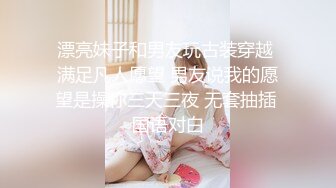 漂亮妹子和男友玩古装穿越 满足凡人愿望 男友说我的愿望是操你三天三夜 无套抽插 国语对白