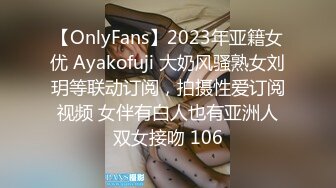 【OnlyFans】2023年亚籍女优 Ayakofuji 大奶风骚熟女刘玥等联动订阅，拍摄性爱订阅视频 女伴有白人也有亚洲人双女接吻 106