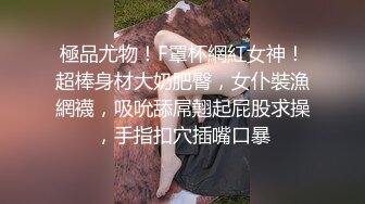 極品尤物！F罩杯網紅女神！超棒身材大奶肥臀，女仆裝漁網襪，吸吮舔屌翹起屁股求操，手指扣穴插嘴口暴