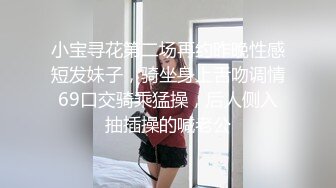 小宝寻花第二场再约昨晚性感短发妹子，骑坐身上舌吻调情69口交骑乘猛操，后人侧入抽插操的喊老公