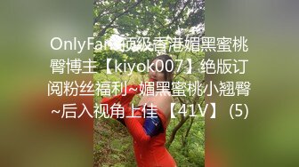 OnlyFans顶级香港媚黑蜜桃臀博主【kiyok007】绝版订阅粉丝福利~媚黑蜜桃小翘臀~后入视角上佳 【41V】 (5)