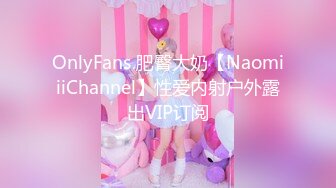 OnlyFans 肥臀大奶【NaomiiiChannel】性爱内射户外露出VIP订阅