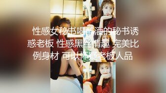   性感女秘书喝醉酒的秘书诱惑老板 性感黑丝情趣 完美比例身材 可以怀疑老板人品