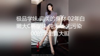  极品学妹 完美的身材 02年白嫩大C杯学妹 纯天然 无污染 00的学生真大胆