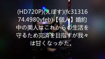 (HD720P)(えぽす)(fc3131674.4980vfeb)【個人】婚約中の美人はこれからの生活を守るため完済を目指すが我々は甘くなっかた。