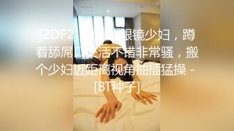 [2DF2] 腰很软眼镜少妇，蹲着舔屌口交活不错非常骚，搬个少妇近距离视角抽插猛操 - [BT种子]