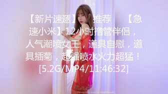 【新片速遞】❣️推荐❣️【急速小米】12小时撸管伴侣，人气潮喷女王，道具自慰，道具插菊，超强喷水火力超猛！[5.2G/MP4/11:46:32]