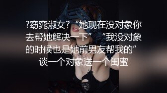 ?窈窕淑女?“她现在没对象你去帮她解决一下”“我没对象的时候也是她前男友帮我的”谈一个对象送一个闺蜜